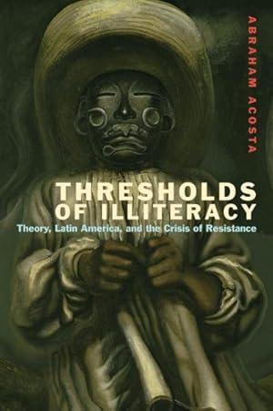 Seller image for Thresholds of Illiteracy : Theory, Latin America, and the Crisis of Resistance for sale by GreatBookPrices