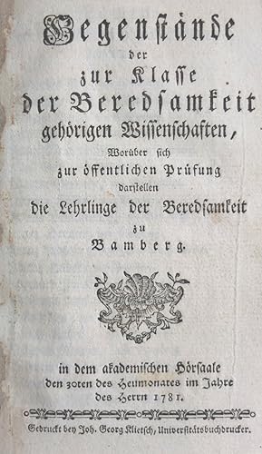 Seller image for Entwurf auserlesener Gegenstnde von der Beredsamkeit und den schnen Wissenschaften, ber welche sich zur ffentlicher Prfung darstellen die Lehrlinge der Beredsamkeit zu Bamberg in dem akademischen Hrsaale den 31ten des Heumonates im Jahre des Herrn 1780. Angebunden: Gegenstnde der zur Klasse der Beredsamkeit gehrigen Wissenschaften, . 1781. Und: Introductio in Eloquentiam, Eloquentia Theoretica, Geographia, Lingua Graeca, Exercitationis, Eloquentia Profana, Eloquentia Practica Sacra, Poesis, Elementa Mathematica. for sale by Antiquariat Elvira Tasbach