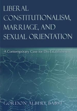 Seller image for Liberal Constitutionalism, Marriage, and Sexual Orientation : A Contemporary Case for Dis-Establishment for sale by AHA-BUCH GmbH