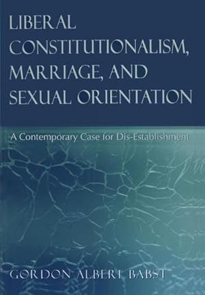 Image du vendeur pour Liberal Constitutionalism, Marriage, and Sexual Orientation : A Contemporary Case for Dis-Establishment mis en vente par AHA-BUCH GmbH