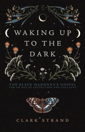 Seller image for Waking Up to the Dark : The Black Madonna's Gospel for an Age of Extinction and Collapse for sale by GreatBookPrices