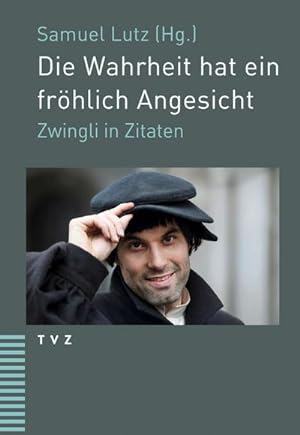 Bild des Verkufers fr Die Wahrheit hat ein frhlich Angesicht : Zwingli in Zitaten zum Verkauf von AHA-BUCH GmbH