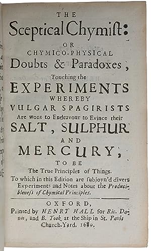 Imagen del vendedor de The sceptical chymist; or chymico-physical doubts & paradoxes, touching the experiments whereby vulgar spagirists are wont to endeavour to evince their salt, sulphur and mercury, to be the true principles of things. To which in this edition are subjoyn'd divers experiments and notes about the producibleness of chymical principles a la venta por SOPHIA RARE BOOKS