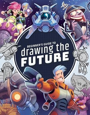 Immagine del venditore per Beginner's Guide to Drawing the Future : Learn How to Draw Amazing Sci-fi Characters and Concepts venduto da GreatBookPrices