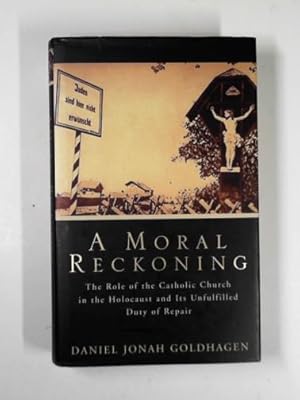 Seller image for A moral reckoning: the role of the Catholic Church in the Holocaust and its unfulfilled duty of repair for sale by Cotswold Internet Books
