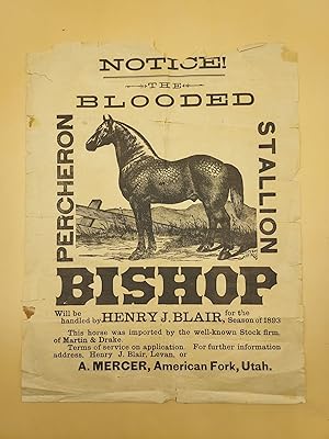 Bild des Verkufers fr Notice! The Blooded Bishop. Percheron Stallion. Will be handled by Henry J. Blair, for the Season of 1893. This horse was imported by the well-known Stock firm, of Martin & Drake. Terms of service on application. For further information address, Henry J. Blair, Levan, or A. Mercer, American Fork, Utah zum Verkauf von Ken Sanders Rare Books, ABAA