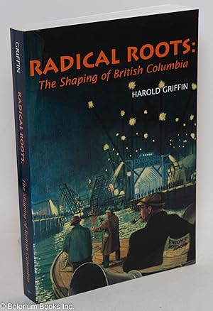 Seller image for Radical roots: the shaping of British Columbia for sale by Bolerium Books Inc.