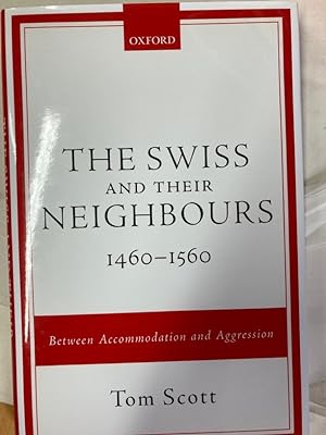 The Swiss and their Neighbours, 1460 - 1560: Between Accommodation and Aggression.