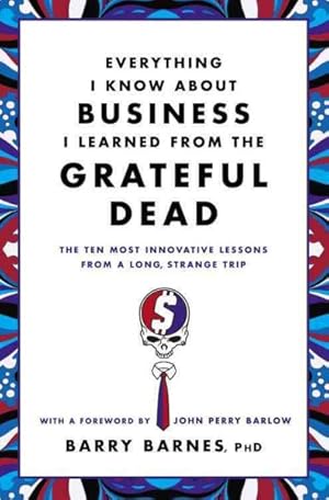 Seller image for Everything I Know About Business I Learned from the Grateful Dead : The Ten Most Innovative Lessons from a Long, Strange Trip for sale by GreatBookPricesUK