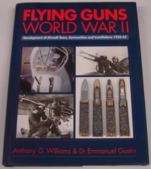 Flying Guns Of World War II : Development Of Aircraft Guns, Ammunition And Installations 1933-45