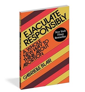 Seller image for Ejaculate Responsibly : A Whole New Way to Think About Abortion for sale by GreatBookPrices