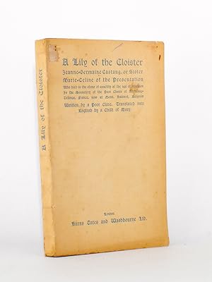Seller image for A Lily of the Cloister - Jeann-Marie Castang or Sister Marie-Celine of the Presentation, who died in the odor of sanctity at the age of nineteen, in the Monastery of the poor Clares of Bordeaux-Talence, France, now at Mons Belgium. for sale by Librairie du Cardinal