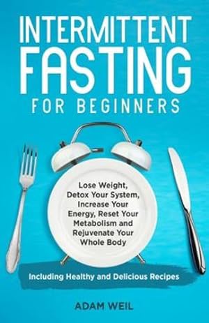 Imagen del vendedor de Intermittent Fasting for Beginners: Lose Weight, Detox Your System, Increase Your Energy, Reset Your Metabolism and Rejuvenate Your Whole Body, Including Healthy and Delicious Recipes by Weil, Adam [Paperback ] a la venta por booksXpress
