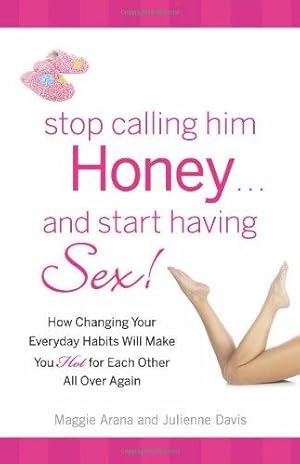 Bild des Verkufers fr Stop Calling Him Honey and Start Having Sex: How Changing Your Everyday Habits Will Make You Hot for Each Other All Over Again zum Verkauf von WeBuyBooks