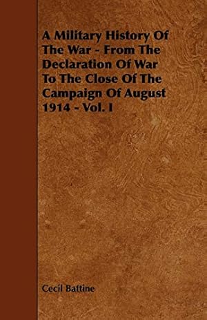 Seller image for A Military History of the War - From the Declaration of War to the Close of the Campaign of August 1914 - Vol. I for sale by WeBuyBooks