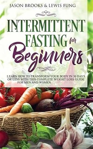 Seller image for Intermittent Fasting for Beginners: Learn How to Transform Your Body in 30 Days or Less with This Complete Weight Loss Guide for Men and Women for sale by GreatBookPrices