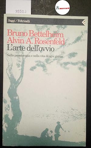 Bettelheim Bruno e Rosenfeld Alvin A., L'arte dell'ovvio. Nella psicoterapia e nella vita di ogni...