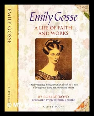 Seller image for Emily Gosse : a life of faith and works ; the story of her life and witness, with her published poems and samples of her prose writings / by Robert Boyd for sale by MW Books Ltd.