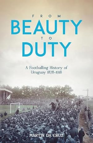 Bild des Verkufers fr From Beauty to Duty : A Footballing History of Uruguay, 1878-1917 zum Verkauf von AHA-BUCH GmbH