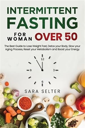 Seller image for Intermittent Fasting for Woman Over 50: The Best Guide to Lose Weight Fast, Detox your Body, Slow your Aging Process, Reset your Metabolism and Boost for sale by GreatBookPrices