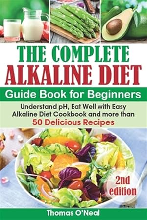 Imagen del vendedor de The Complete Alkaline Diet Guide Book for Beginners: Understand pH, Eat Well with Easy Alkaline Diet Cookbook and more than 50 Delicious Recipes (lose a la venta por GreatBookPrices