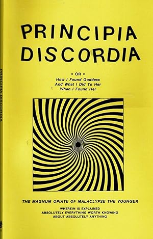 Seller image for Principia Discordia : How I Found Goddess And What I Did To Her When I Found Her. The Magnum Opiate of Malaclypse the Younger wherein is explained absolutely everything worth knowing about absolutely everything. for sale by Muir Books [Robert Muir Old & Rare Books]