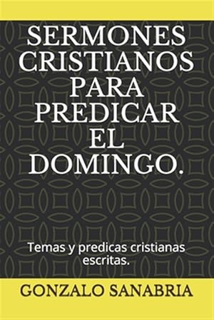 Seller image for Sermones Cristianos Para Predicar El Domingo.: Temas y predicas cristianas escritas. for sale by GreatBookPrices