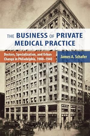 Immagine del venditore per Business of Private Medical Practice : Doctors, Specialization, and Urban Change in Philadelphia, 1900-1940 venduto da GreatBookPrices