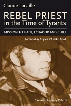 Image du vendeur pour Rebel Priest in the Time of Tyrants : Mission to Haiti, Ecuador and Chile mis en vente par GreatBookPrices