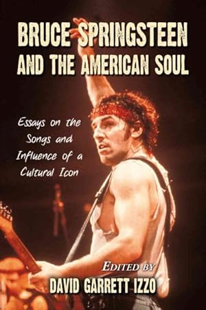 Imagen del vendedor de Bruce Springsteen and the American Soul : Essays on the Songs and Influence of a Cultural Icon a la venta por GreatBookPrices