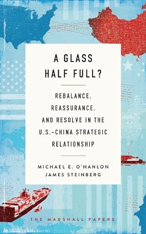 Bild des Verkufers fr Glass Half Full? : Rebalance, Reassurance, and Resolve in the U.S.-China Strategic Relationship zum Verkauf von GreatBookPrices