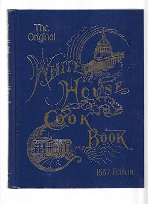 Seller image for THE ORIGINAL WHITE HOUSE COOK BOOK. 1887 EDITION. Cooking, Toilet And Household Recipes, Menus, Dinner~Giving, Table Etiquette, Care Of The Sick, Health Suggestions, Facts Worth Knowing, etc~ etc~ A COMPREHENSIVE CYCLOPEDIA OF INFORMATION FOR THE HOME. for sale by Chris Fessler, Bookseller