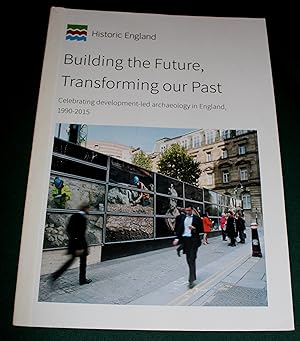 Building the Future, Transforming our Past. Celebrating develop-led archaology in England, 1990-2015