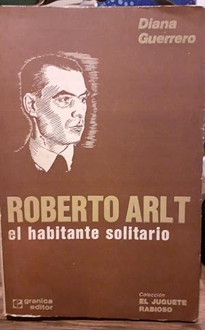 ROBERTO ARLT, EL HABITANTE SOLITARIO Colección el Juguete Rabioso