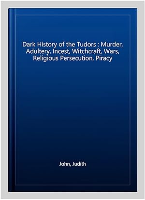 Seller image for Dark History of the Tudors : Murder, Adultery, Incest, Witchcraft, Wars, Religious Persecution, Piracy for sale by GreatBookPrices