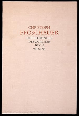 Christoph Froschauer, der Begründer des Zürcher Buchwesens. zum Gedenken seines 400. Todestages.