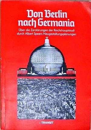 Von Berlin nach Germania Über die Zerstörungen der Reichshauptstadt durch Albert Speers Neugestal...