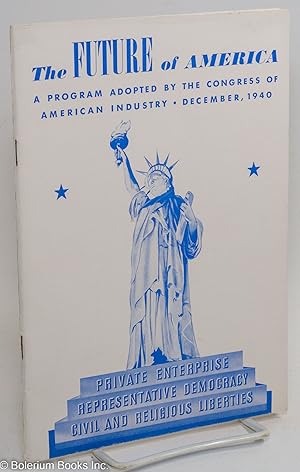 The Future of America: A Program Adopted by the Congress of American Industry, December 12, 1940,...