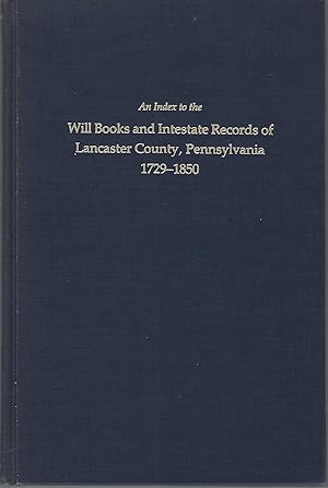 An Index to the Will Books and Intestate Records of Lancaster County, Pennsylvania, 1729-1850. wi...