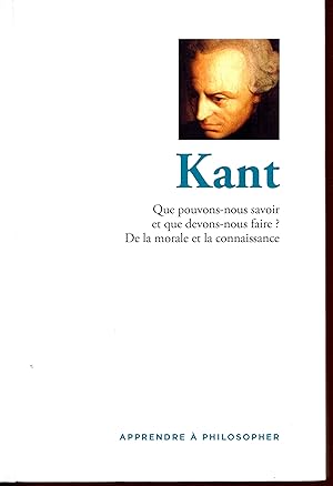 Apprendre à philosopher : Kant, Que pouvons-nous savoir et que devons-nous faire ? De la morale e...