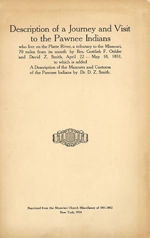 Seller image for DESCRIPTION OF A JOURNEY AND VISIT TO THE PAWNEE INDIANS WHO LIVE ON THE PLATTE RIVER, A TRIBUTARY TO THE MISSOURI, 70 MILES FROM ITS MOUTH BY BRN. GOTTLIEB F. OEHLER AND DAVID Z. SMITH, APRIL 22 --- MAY 18, 1851, TO WHICH IS ADDED A DESCRIPTION OF THE MANNERS AND CUSTOMS OF THE PAWNEE INDIANS BY DR. D. Z. SMITH. (COVER TITLE) for sale by BUCKINGHAM BOOKS, ABAA, ILAB, IOBA