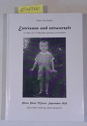 Seller image for Entrissen und entwurzelt. Im Alter von 13 Monaten geraubt und entfhrt. Peter Paul Moser September 1928 (Die ersten zwanzig Jahre danach!!!) for sale by Antiquariat Trger