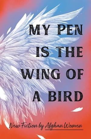 Image du vendeur pour My Pen Is the Wing of a Bird : New Fiction by Afghan Women mis en vente par GreatBookPricesUK