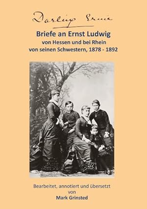 Darling Ernie : Briefe an Ernst Ludwig von seinen Schwestern 1878 - 1892