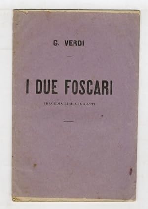 I due Foscari. Tragedia lirica in 3 atti di Francesco Maria Piave. Muisca del maestro Giuseppe Ve...