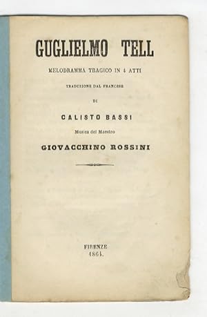 Guglielmo Tell. Melodramma tragico in 4 atti. Traduzione dal francese di Calisto Bassi. Musica de...