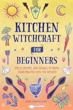 Seller image for Kitchen Witchcraft for Beginners : Spells, Recipes, and Rituals to Bring Your Practice into the Kitchen for sale by GreatBookPrices