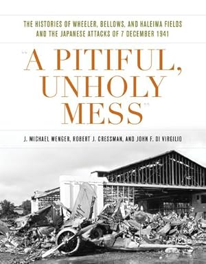 Seller image for A Pitiful, Unholy Mess: The Histories of Wheeler Bellows and Haleiwa Fields and the Japanese Attacks of 7 December 1941 (Pearl Harbor Tactical Studies) by Wenger, J. Michael, Cressman, Robert J, Di Virgilio, John F [Hardcover ] for sale by booksXpress