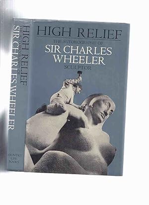 HIGH RELIEF: The Autobiography of Sir Charles Wheeler - Sculptor ---a Signed Copy ( George Macaul...