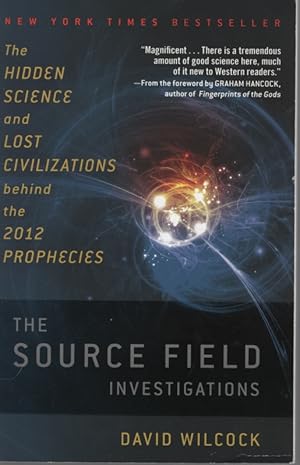 THE SOURCE FIELD INVESTIGATIONS: THE HIDDEN SCIENCE AND LOST CIVILIZATIONS BEHIND THE 2012 PROPHE...